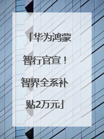 华为鸿蒙智行官宣！智界全系补贴2万元