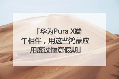 华为Pura X端午相伴，用这些鸿蒙应用度过惬意假期