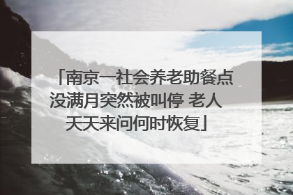 南京一社会养老助餐点没满月突然被叫停 老人天天来问何时恢复