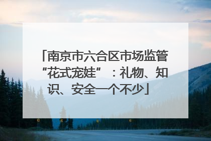 南京市六合区市场监管“花式宠娃”：礼物、知识、安全一个不少