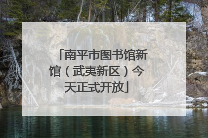 南平市图书馆新馆（武夷新区）今天正式开放