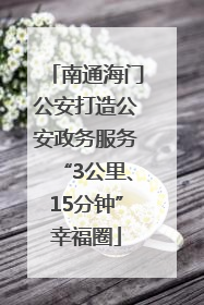 南通海门公安打造公安政务服务“3公里、15分钟”幸福圈