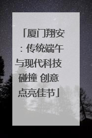 厦门翔安：传统端午与现代科技碰撞 创意点亮佳节