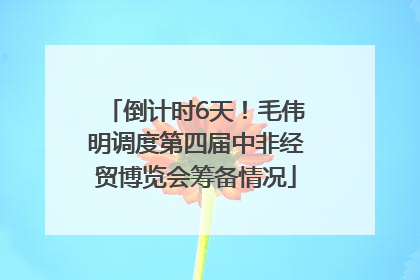 倒计时6天！毛伟明调度第四届中非经贸博览会筹备情况