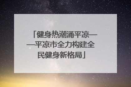 健身热潮涌平凉——平凉市全力构建全民健身新格局