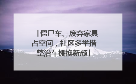 僵尸车、废弃家具占空间，社区多举措整治车棚换新颜