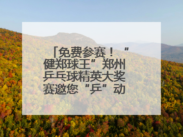 免费参赛！“健郑球王”郑州乒乓球精英大奖赛邀您“乒”动“天地之中”