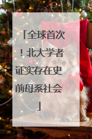全球首次！北大学者证实存在史前母系社会