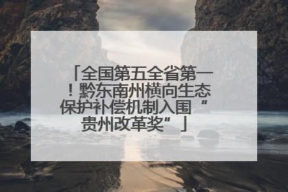 全国第五全省第一！黔东南州横向生态保护补偿机制入围“贵州改革奖”