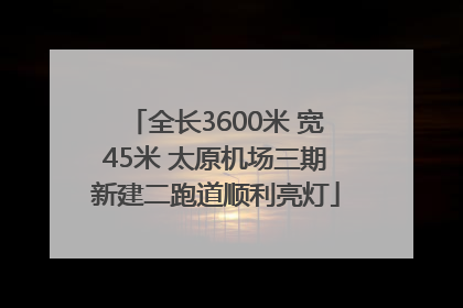 全长3600米 宽45米 太原机场三期新建二跑道顺利亮灯