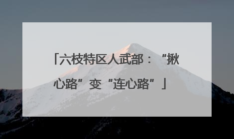六枝特区人武部：“揪心路”变“连心路”