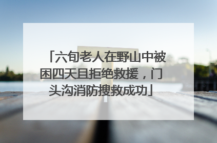 六旬老人在野山中被困四天且拒绝救援，门头沟消防搜救成功
