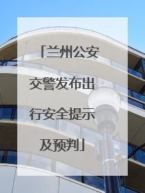 兰州公安交警发布出行安全提示及预判