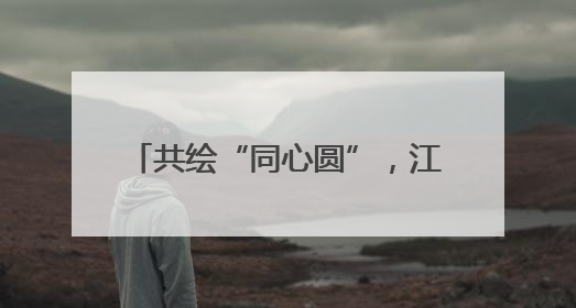 共绘“同心圆”，江苏和拉萨平均每年开展各层次交流200多批、近2000人次