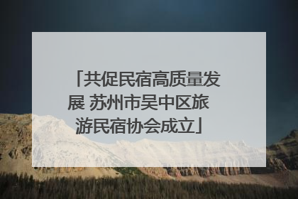 共促民宿高质量发展 苏州市吴中区旅游民宿协会成立