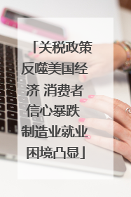 关税政策反噬美国经济 消费者信心暴跌 制造业就业困境凸显