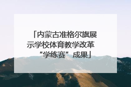 内蒙古准格尔旗展示学校体育教学改革“学练赛”成果