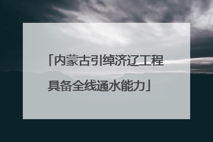 内蒙古引绰济辽工程具备全线通水能力