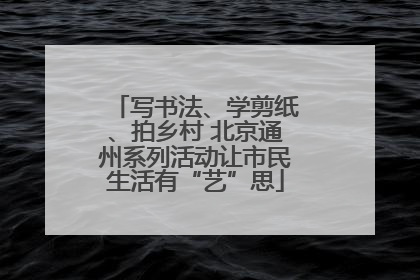 写书法、学剪纸、拍乡村 北京通州系列活动让市民生活有“艺”思