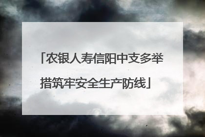 农银人寿信阳中支多举措筑牢安全生产防线