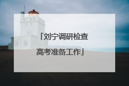 刘宁调研检查高考准备工作