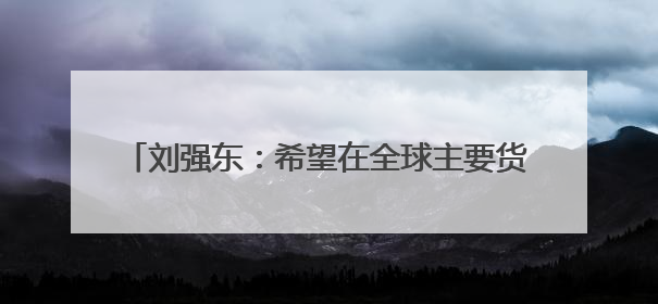 刘强东：希望在全球主要货币国家都申请稳定币牌照