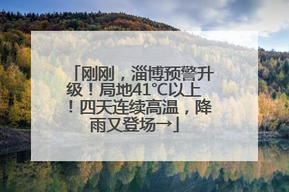 刚刚，淄博预警升级！局地41℃以上！四天连续高温，降雨又登场→