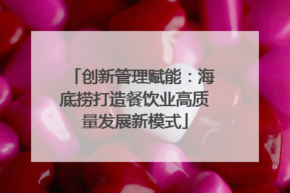 创新管理赋能：海底捞打造餐饮业高质量发展新模式