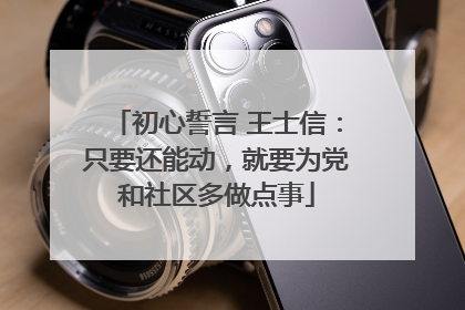 初心誓言 王士信：只要还能动，就要为党和社区多做点事