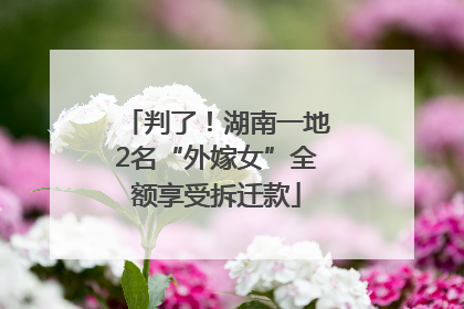 判了！湖南一地2名“外嫁女”全额享受拆迁款