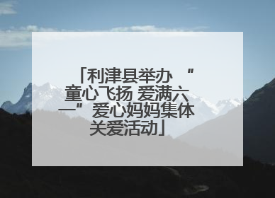 利津县举办 “童心飞扬 爱满六一”爱心妈妈集体关爱活动