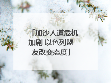加沙人道危机加剧 以色列盟友改变态度