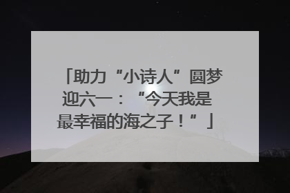 助力“小诗人”圆梦 迎六一：“今天我是最幸福的海之子！”