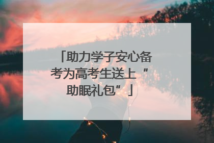 助力学子安心备考为高考生送上“助眠礼包”
