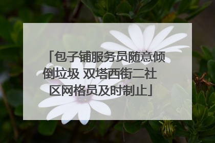 包子铺服务员随意倾倒垃圾 双塔西街二社区网格员及时制止