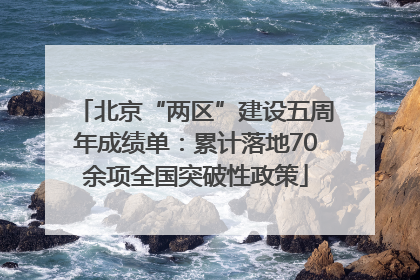 北京“两区”建设五周年成绩单：累计落地70余项全国突破性政策