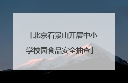 北京石景山开展中小学校园食品安全抽查
