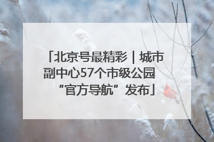 北京号最精彩｜城市副中心57个市级公园“官方导航”发布