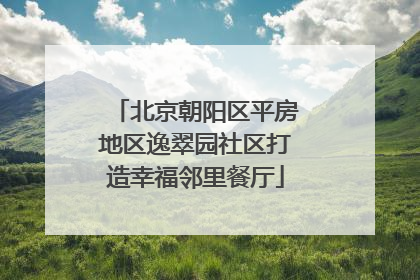 北京朝阳区平房地区逸翠园社区打造幸福邻里餐厅