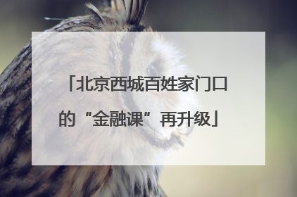 北京西城百姓家门口的“金融课”再升级