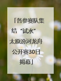 各参赛队集结“试水” 太原汾河龙舟公开赛30日揭幕