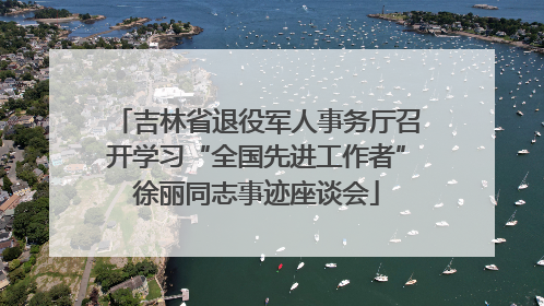 吉林省退役军人事务厅召开学习“全国先进工作者”徐丽同志事迹座谈会