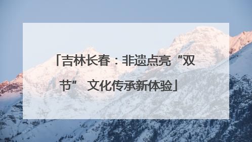 吉林长春：非遗点亮“双节” 文化传承新体验