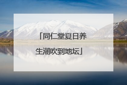 同仁堂夏日养生潮吹到地坛