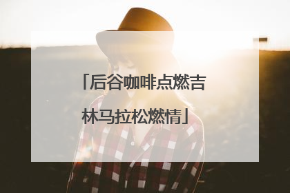 后谷咖啡点燃吉林马拉松燃情