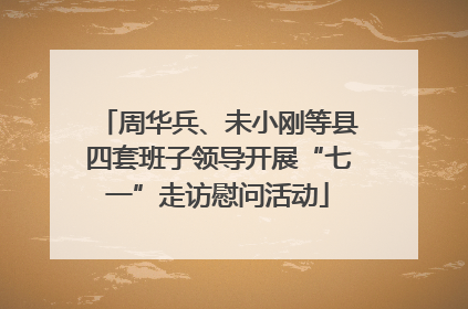 周华兵、未小刚等县四套班子领导开展“七一”走访慰问活动