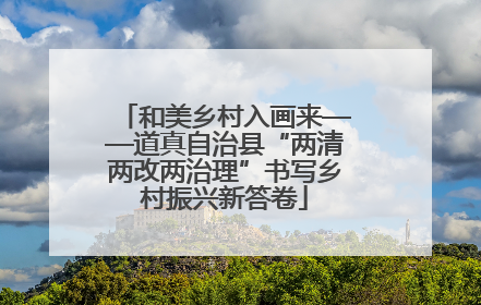 和美乡村入画来——道真自治县“两清两改两治理”书写乡村振兴新答卷