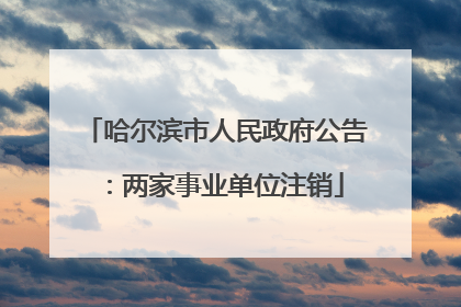 哈尔滨市人民政府公告：两家事业单位注销