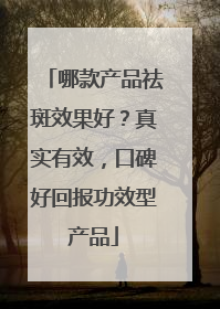 哪款产品祛斑效果好？真实有效，口碑好回报功效型产品