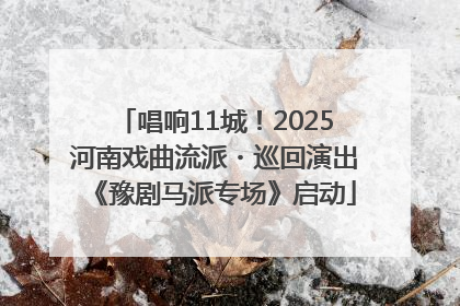 唱响11城！2025河南戏曲流派・巡回演出《豫剧马派专场》启动